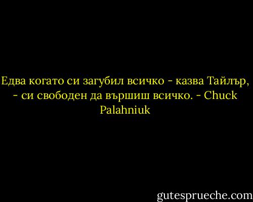 Едва когато си загубил всичко - казва Тайлър, - си свободен да вършиш всичко. - Chuck Palahniuk