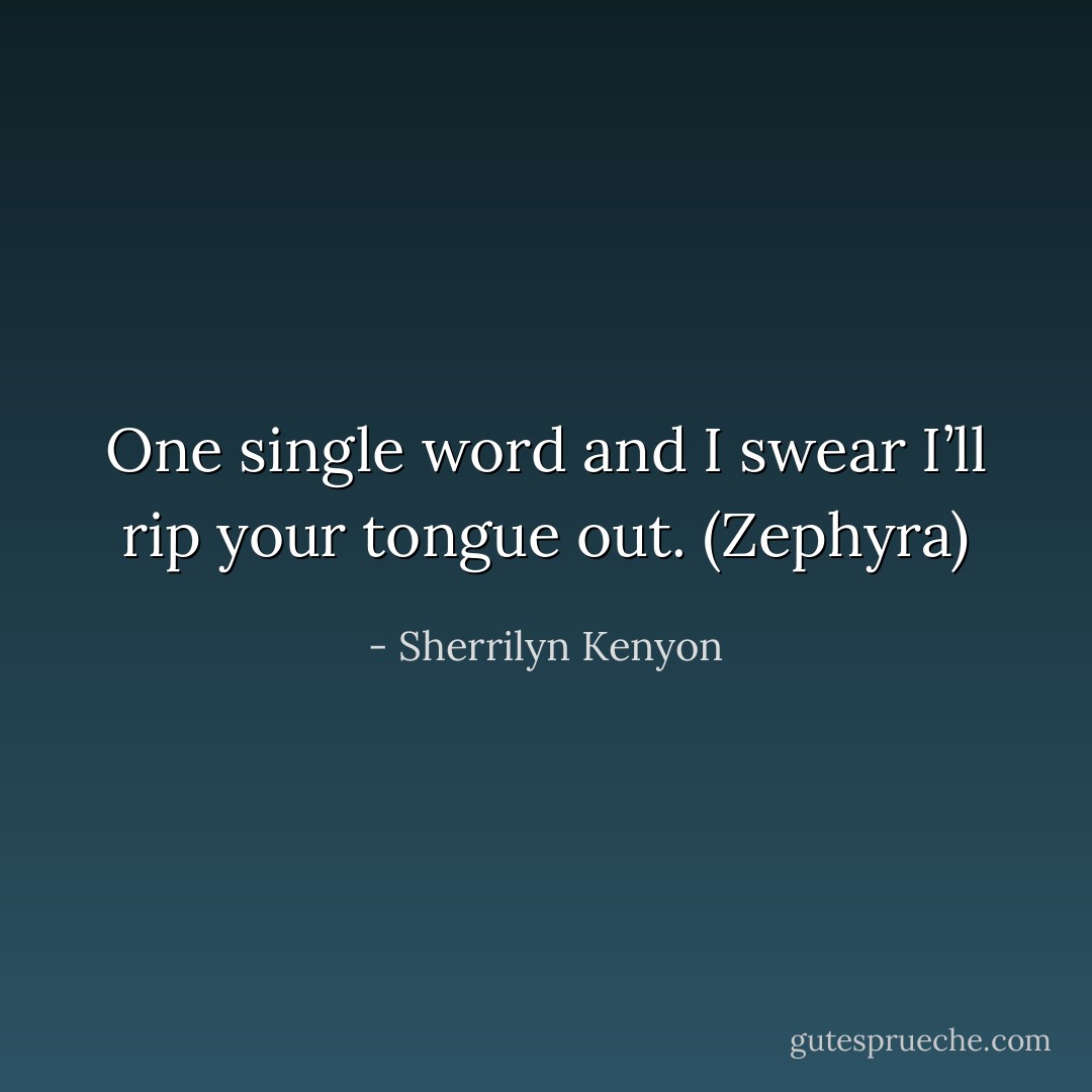 One single word and I swear I’ll rip your tongue out. (Zephyra) - Sherrilyn Kenyon
