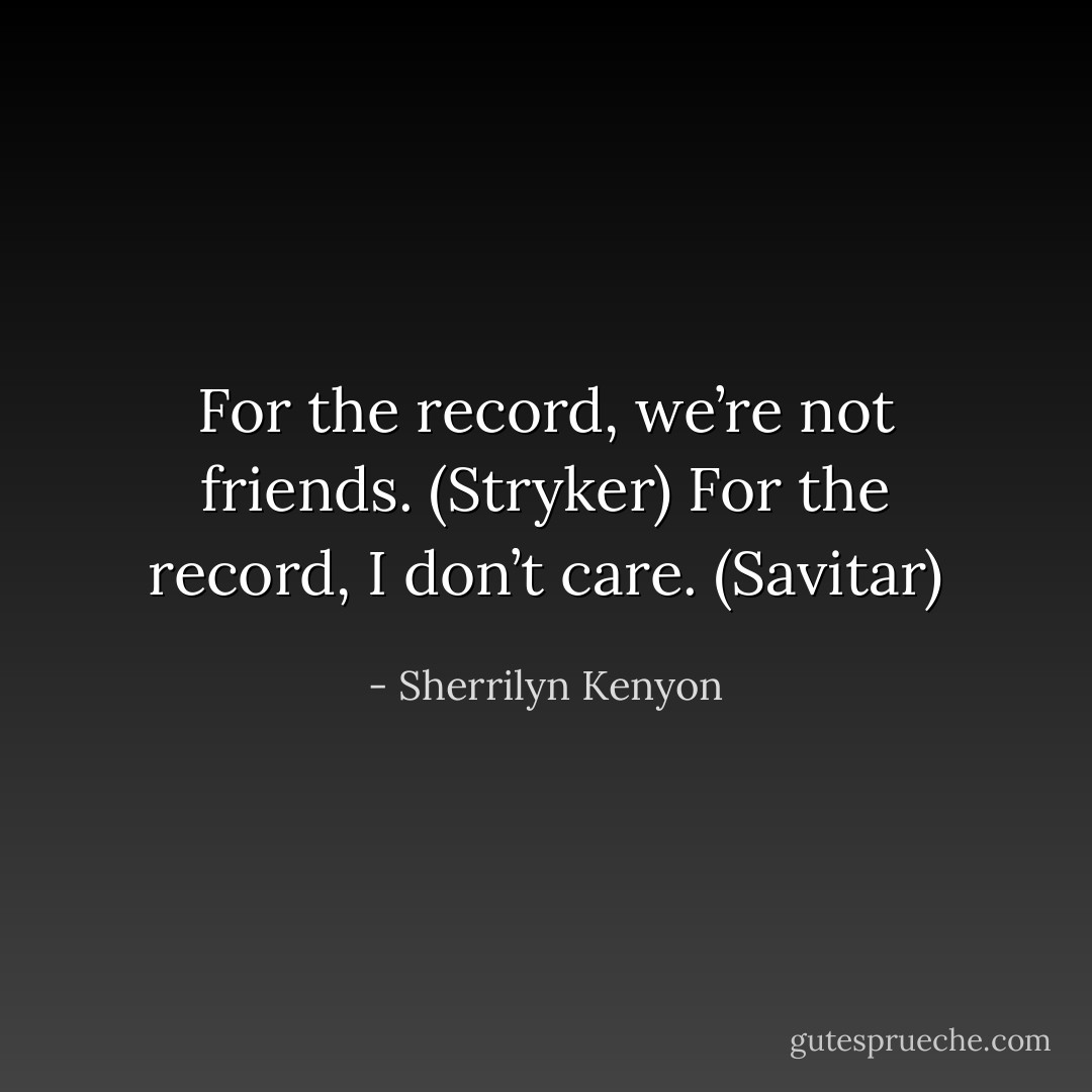 For the record, we’re not friends. (Stryker)<br />For the record, I don’t care. (Savitar) - Sherrilyn Kenyon
