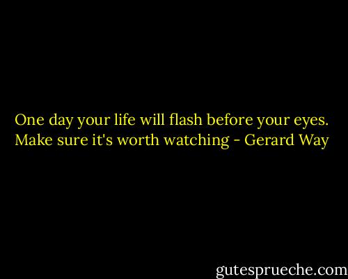 One day your life will flash before your eyes. Make sure it's worth watching - Gerard Way