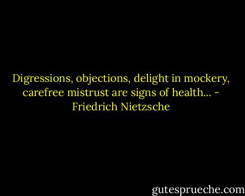 Digressions, objections, delight in mockery, carefree mistrust are signs of health... - Friedrich Nietzsche