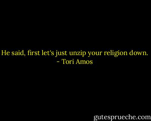 He said, first let's just unzip your religion down. - Tori Amos