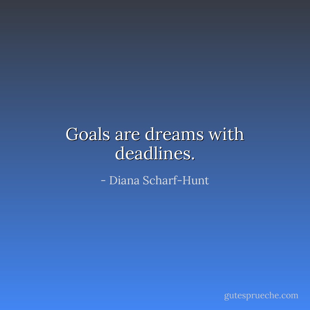 Goals are dreams with deadlines. - Diana Scharf-Hunt