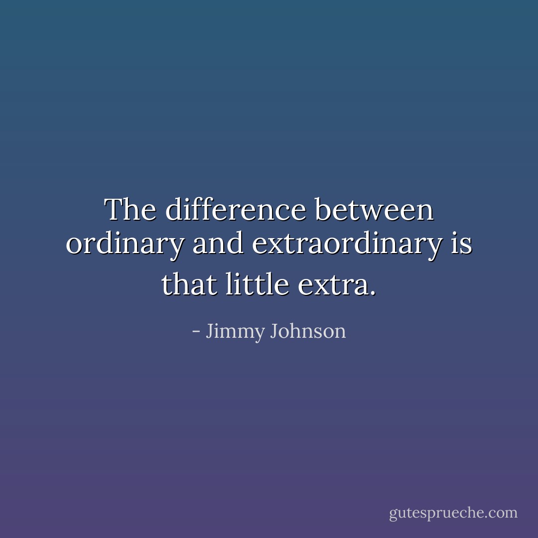 The difference between ordinary and extraordinary is that little extra. - Jimmy Johnson