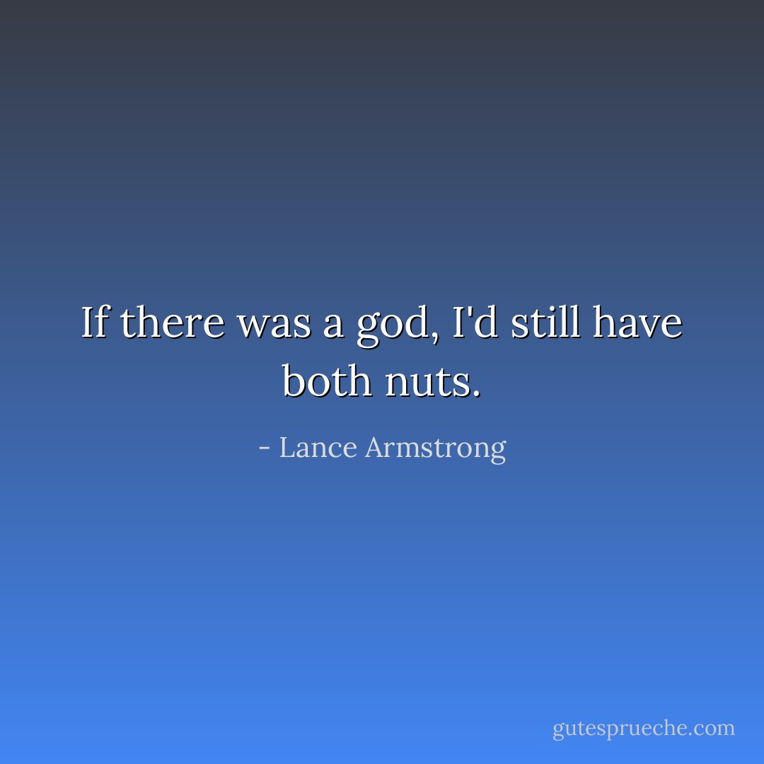 If there was a god, I'd still have both nuts. - Lance Armstrong