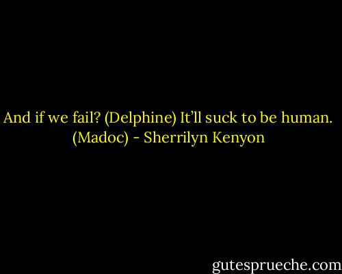 And if we fail? (Delphine)<br />It’ll suck to be human. (Madoc) - Sherrilyn Kenyon
