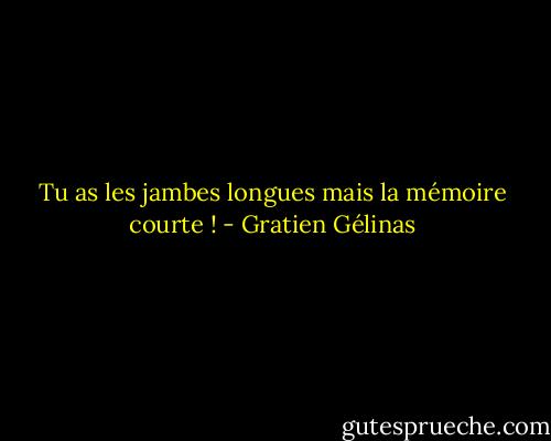 Tu as les jambes longues mais la mémoire courte ! - Gratien Gélinas
