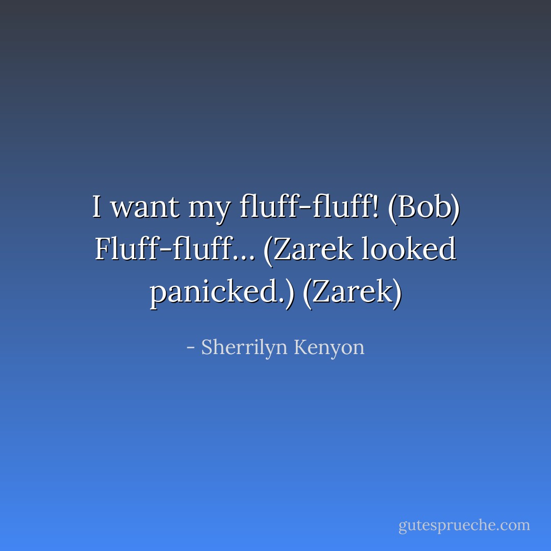 I want my fluff-fluff! (Bob)<br />Fluff-fluff… (Zarek looked panicked.) (Zarek) - Sherrilyn Kenyon