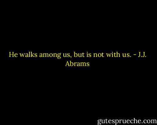 He walks among us, but is not with us. - J.J. Abrams