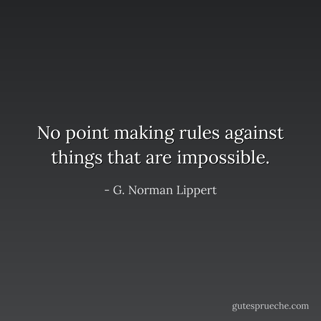 No point making rules against things that are impossible. - G. Norman Lippert