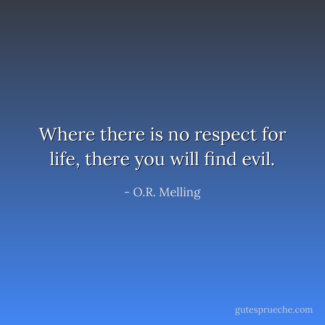 Where there is no respect for life, there you will find evil. - O.R. Melling