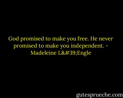God promised to make you free. He never promised to make you independent. - Madeleine L'Engle