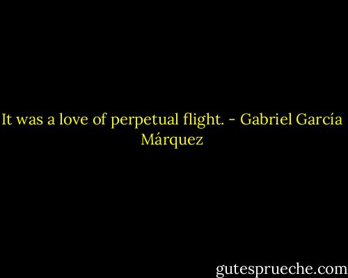 It was a love of perpetual flight. - Gabriel García Márquez