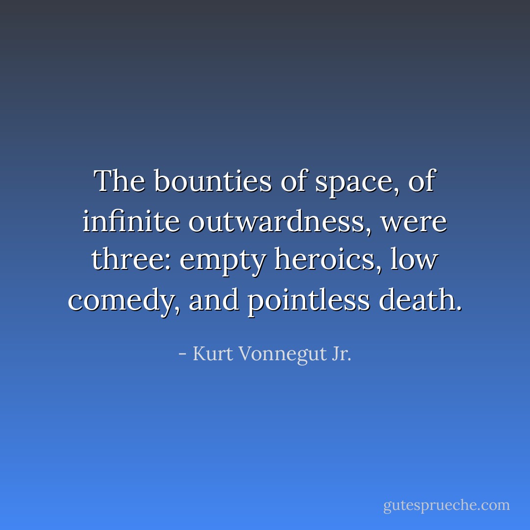 The bounties of space, of infinite outwardness, were three: empty heroics, low comedy, and pointless death. - Kurt Vonnegut Jr.