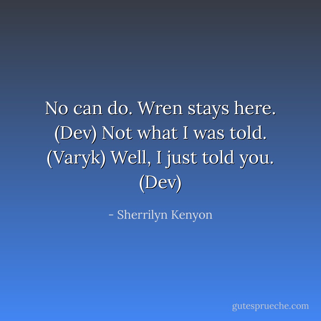 No can do. Wren stays here. (Dev)<br />Not what I was told. (Varyk)<br />Well, I just told you. (Dev) - Sherrilyn Kenyon