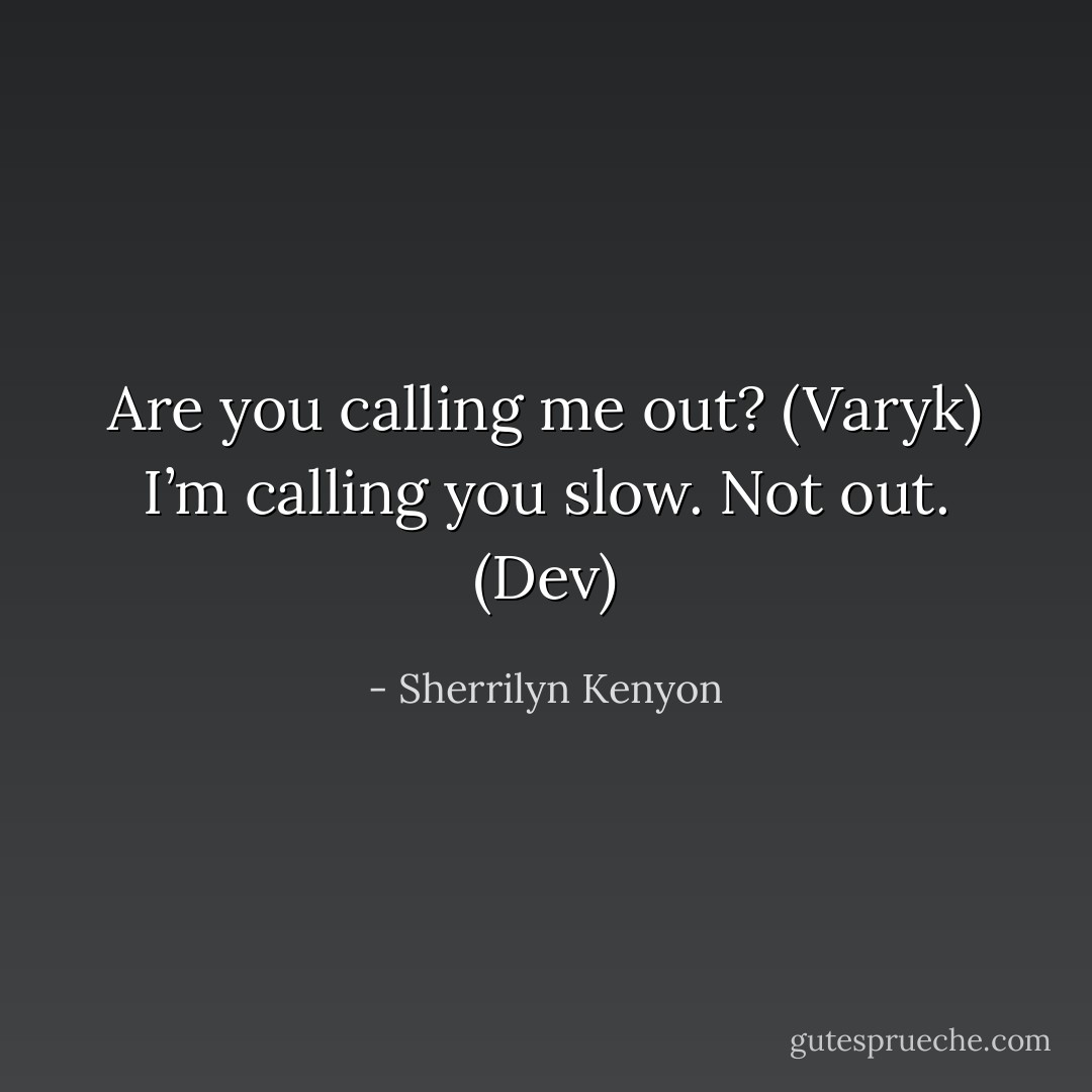 Are you calling me out? (Varyk)<br />I’m calling you slow. Not out. (Dev) - Sherrilyn Kenyon