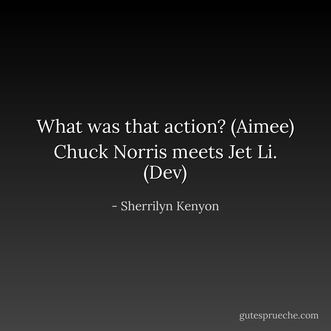 What was that action? (Aimee)<br />Chuck Norris meets Jet Li. (Dev) - Sherrilyn Kenyon