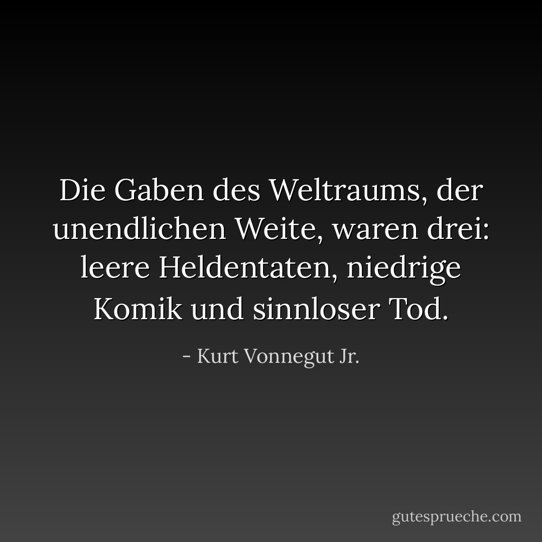 Die Gaben des Weltraums, der unendlichen Weite, waren drei: leere Heldentaten, niedrige Komik und sinnloser Tod. - Kurt Vonnegut Jr.<