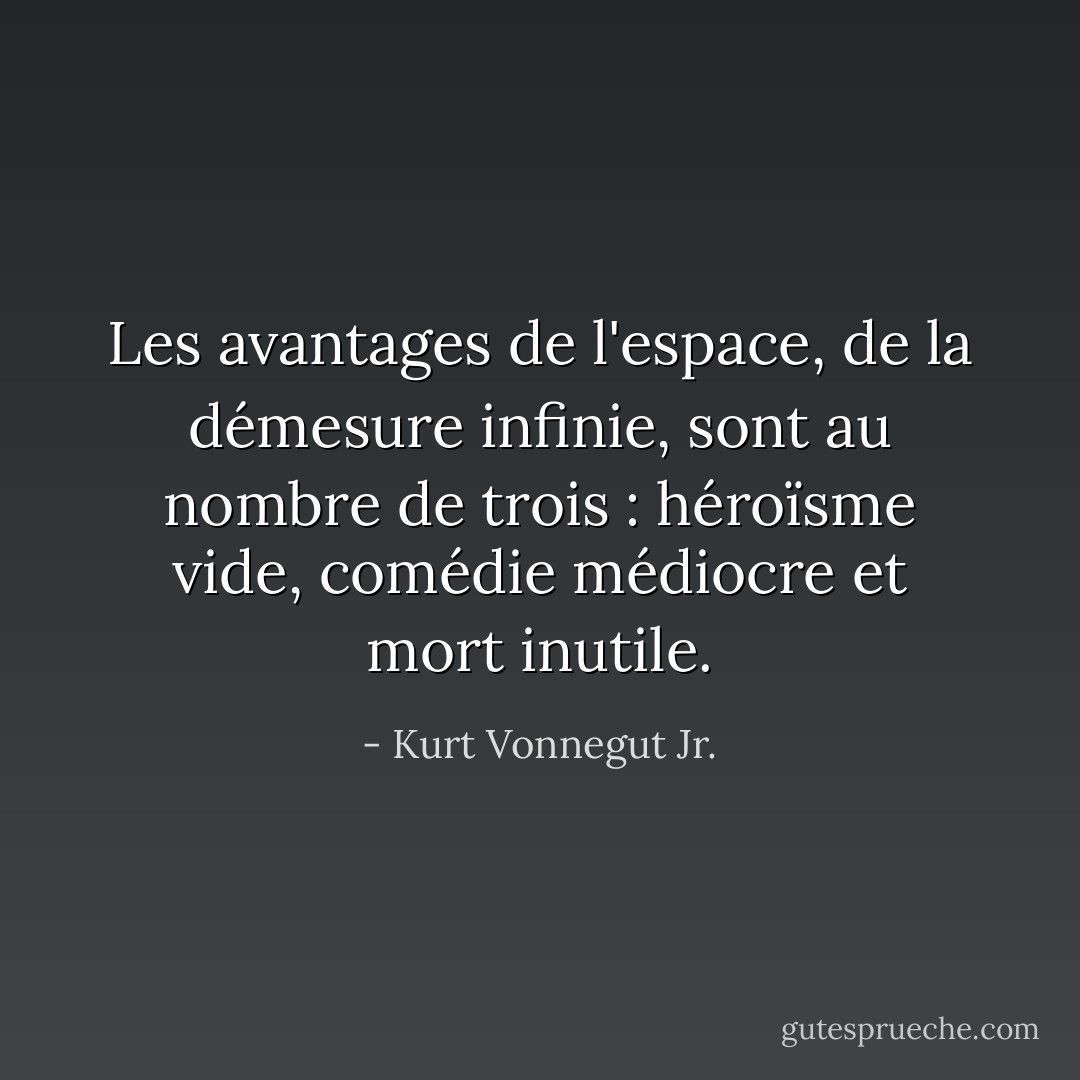 Les avantages de l'espace, de la démesure infinie, sont au nombre de trois : héroïsme vide, comédie médiocre et mort inutile. - Kurt Vonnegut Jr.