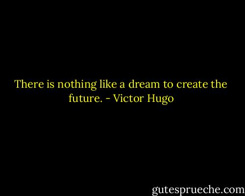 There is nothing like a dream to create the future. - Victor Hugo