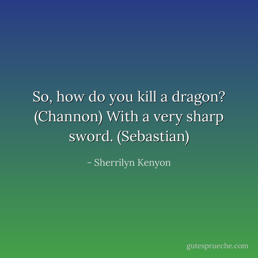 So, how do you kill a dragon? (Channon)<br />With a very sharp sword. (Sebastian) - Sherrilyn Kenyon