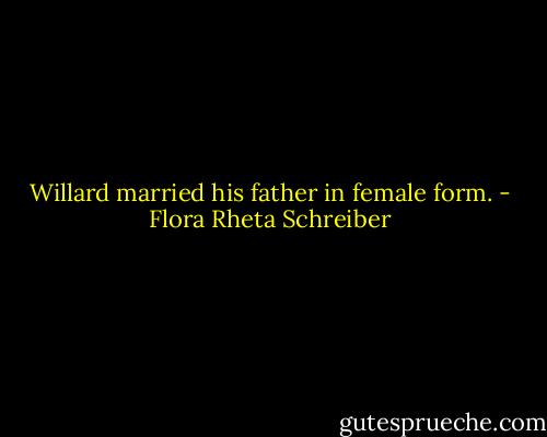 Willard married his father in female form. - Flora Rheta Schreiber