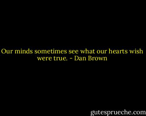 Our minds sometimes see what our hearts wish were true. - Dan Brown
