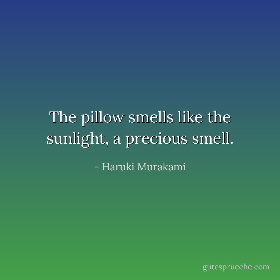 The pillow smells like the sunlight, a precious smell. - Haruki Murakami