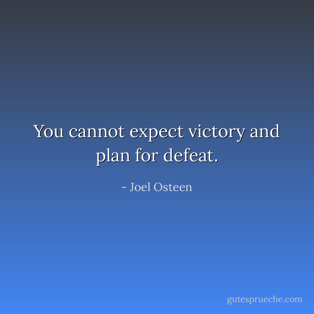 You cannot expect victory and plan for defeat. - Joel Osteen