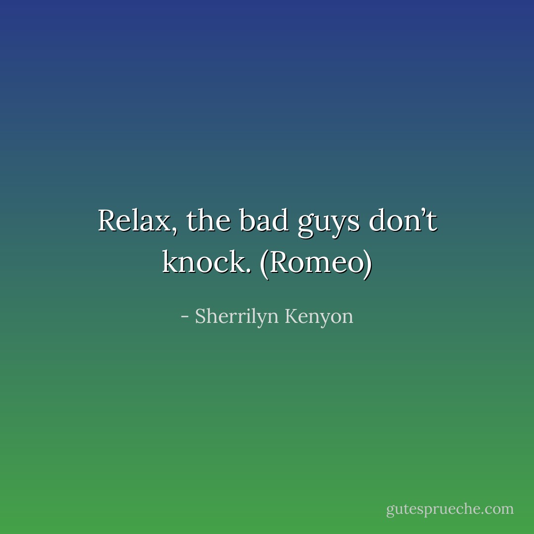 Relax, the bad guys don’t knock. (Romeo) - Sherrilyn Kenyon