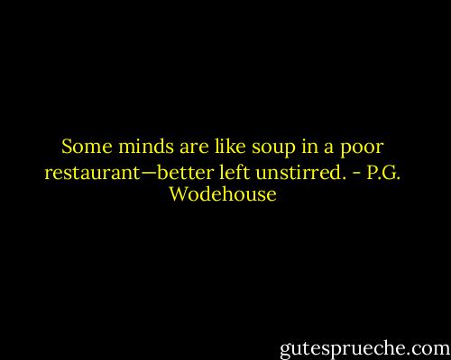 Some minds are like soup in a poor restaurant—better left unstirred. - P.G. Wodehouse