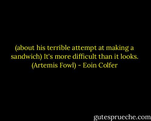 (about his terrible attempt at making a sandwich) It's more difficult than it looks. (Artemis Fowl) - Eoin Colfer