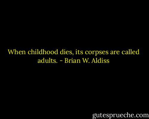 When childhood dies, its corpses are called adults. - Brian W. Aldiss