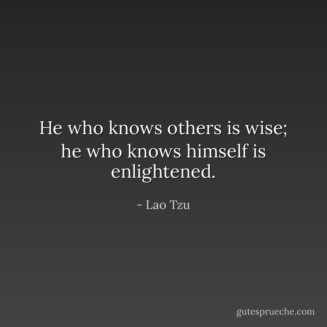 He who knows others is wise; he who knows himself is enlightened. - Lao Tzu