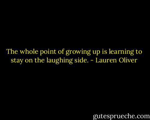 The whole point of growing up is learning to stay on the laughing side. - Lauren Oliver