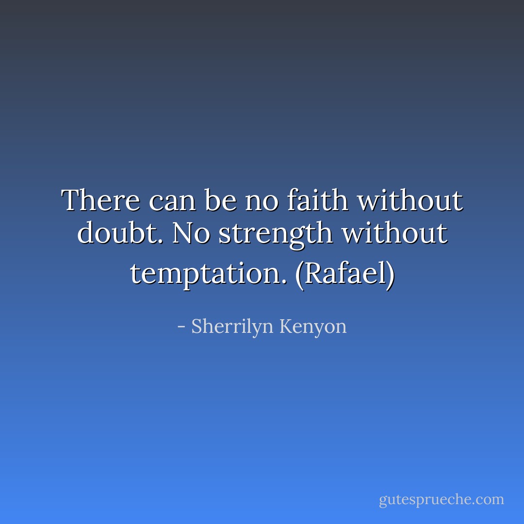 There can be no faith without doubt. No strength without temptation. (Rafael) - Sherrilyn Kenyon