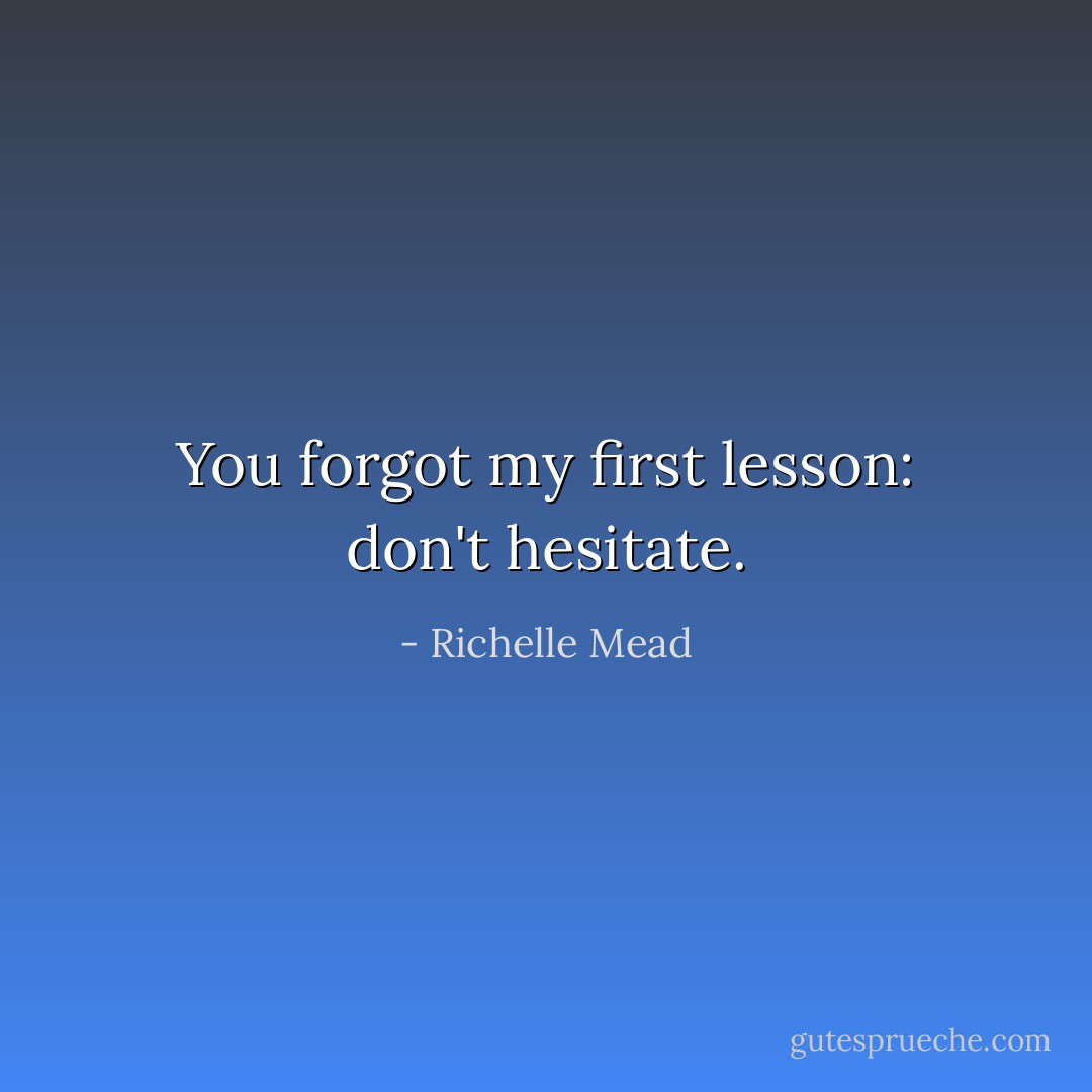 You forgot my first lesson: don't hesitate. - Richelle Mead