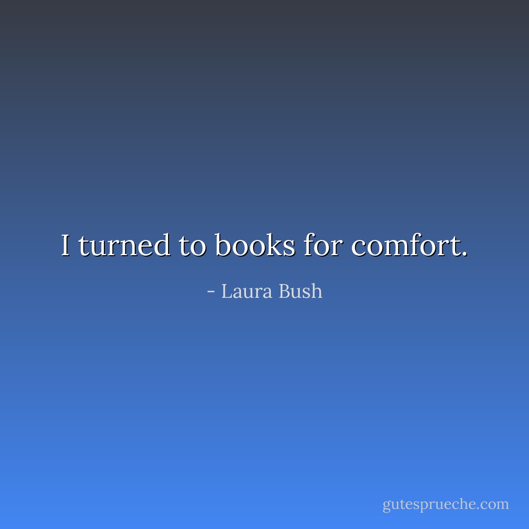 I turned to books for comfort. - Laura Bush
