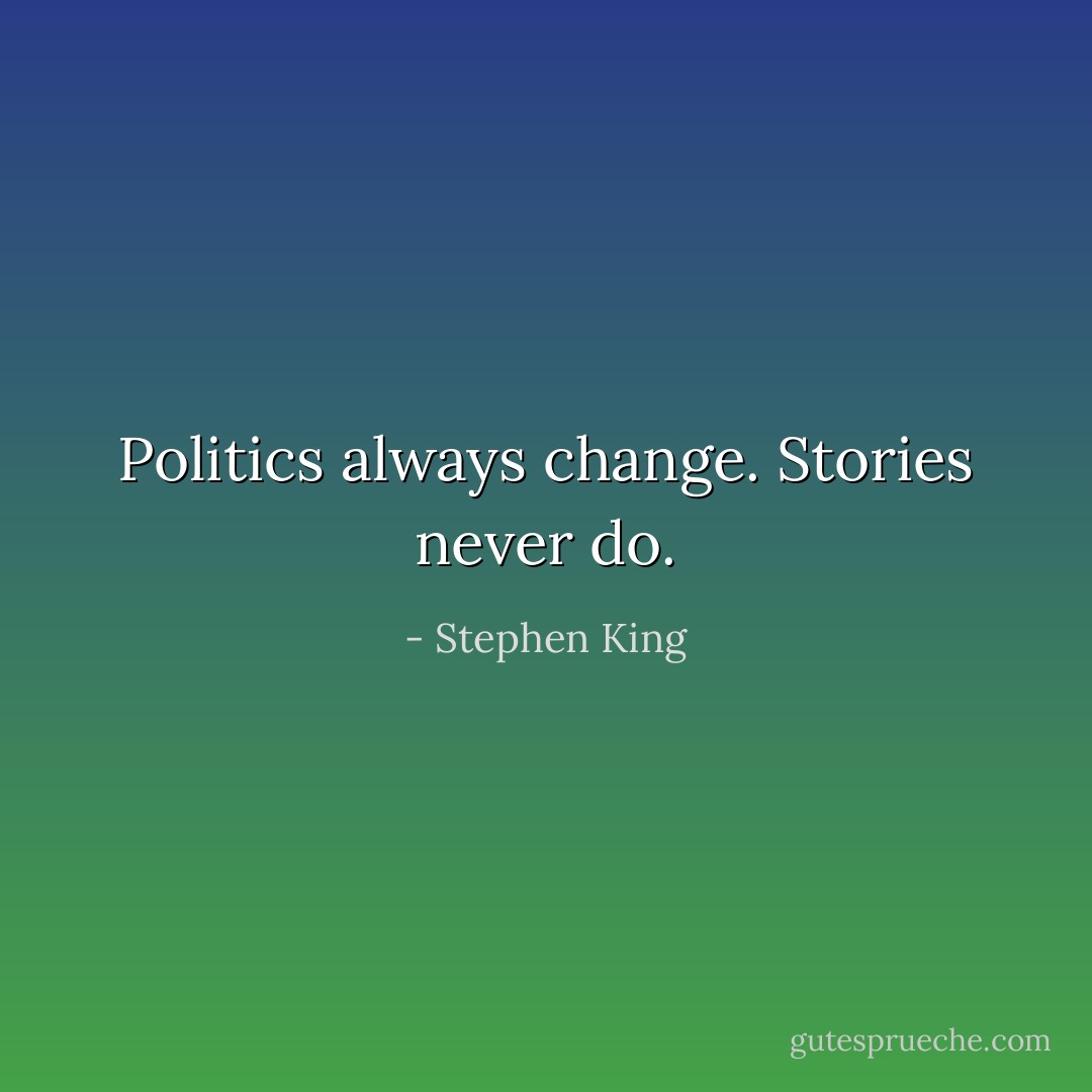 Politics always change. Stories never do. - Stephen King