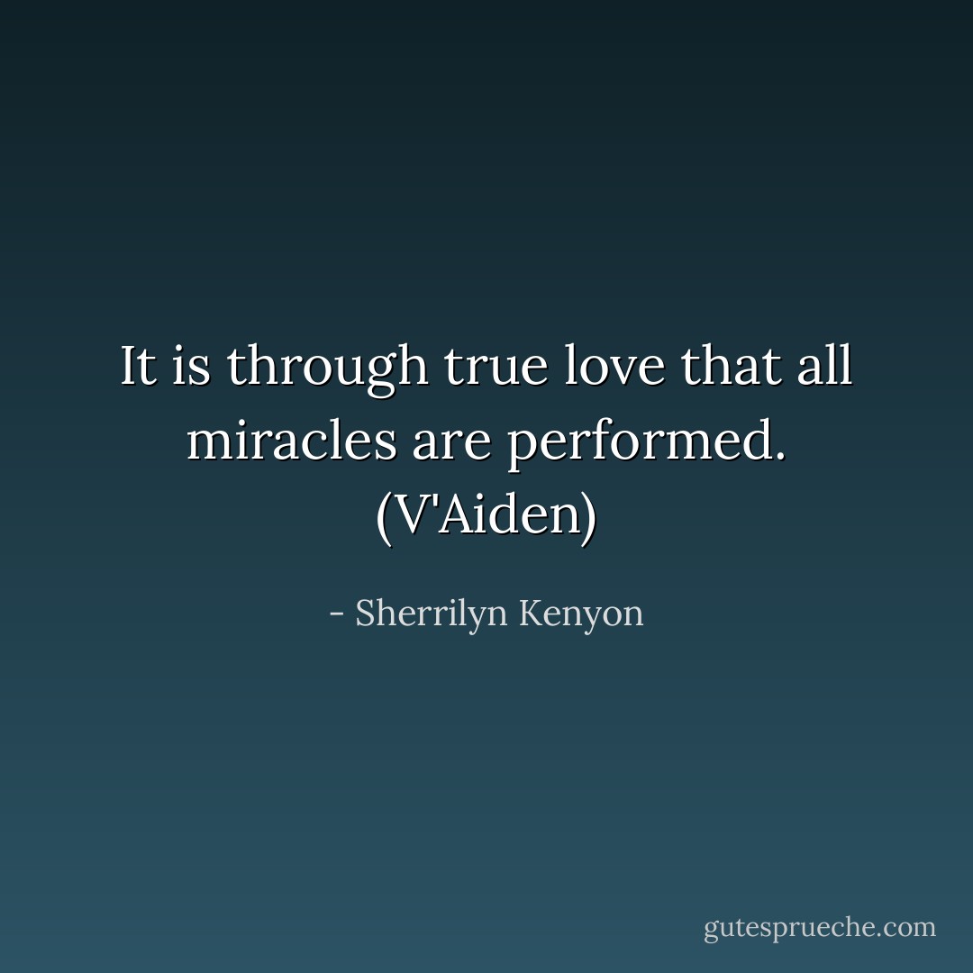It is through true love that all miracles are performed. (V'Aiden) - Sherrilyn Kenyon