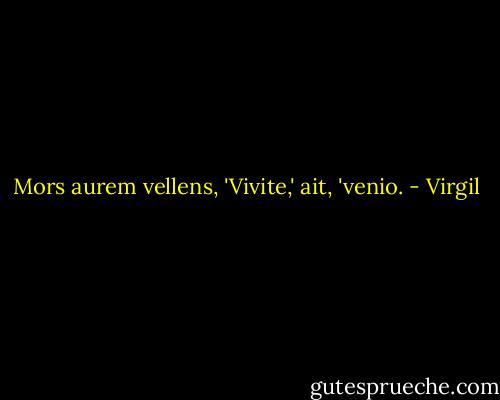Mors aurem vellens, 'Vivite,' ait, 'venio. - Virgil