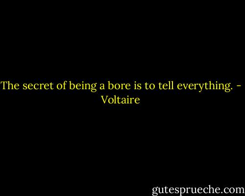 The secret of being a bore is to tell everything. - Voltaire