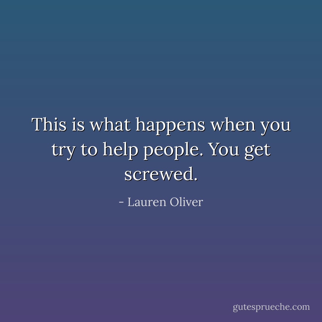 This is what happens when you try to help people. You get screwed. - Lauren Oliver