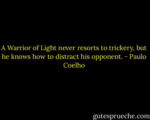 A Warrior of Light never resorts to trickery, but he knows how to distract his opponent. - Paulo Coelho