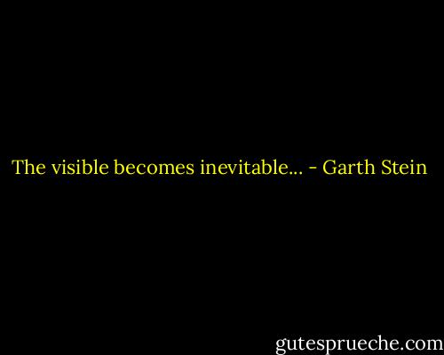 The visible becomes inevitable... - Garth Stein