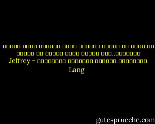 كل لحظة من لحظات الحياة تقدم للمسلم فرصة جديدة للعبادة..وهو بدوره يطمح ليجعل من حياته الدنيوية نموذجا للعبادة المستمرة - Jeffrey Lang