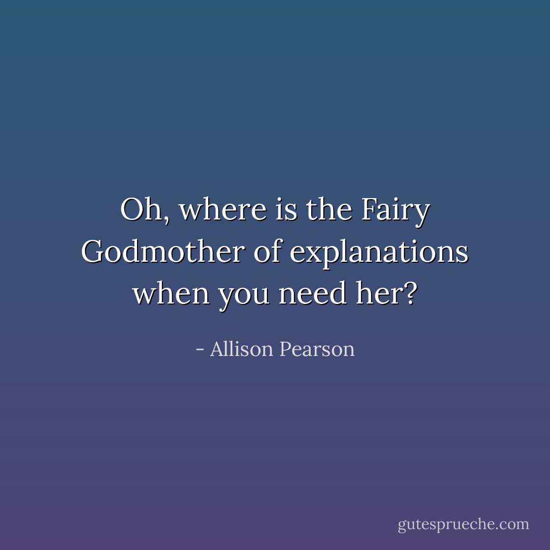 Oh, where is the Fairy Godmother of explanations when you need her? - Allison Pearson