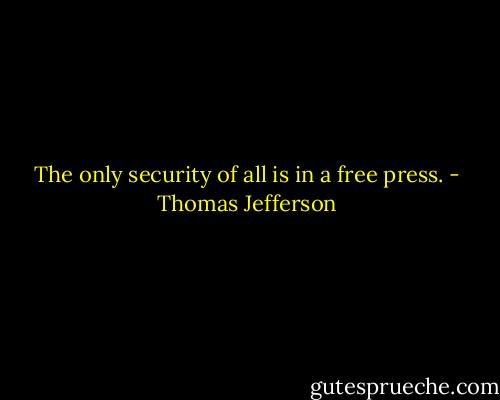 The only security of all is in a free press. - Thomas Jefferson