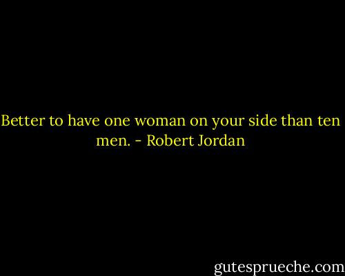Better to have one woman on your side than ten men. - Robert Jordan