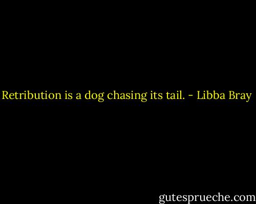 Retribution is a dog chasing its tail. - Libba Bray